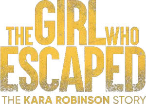 The Girl Who Escaped: The Kara Robinson Story Logo